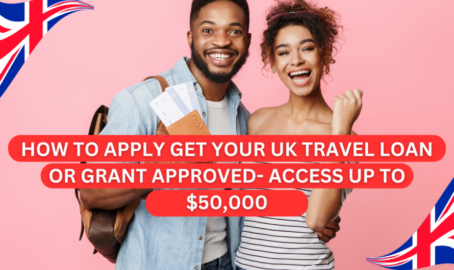 How To Apply Get Your Uk Travel Loan or Grant Approved- Access Up To $50,000