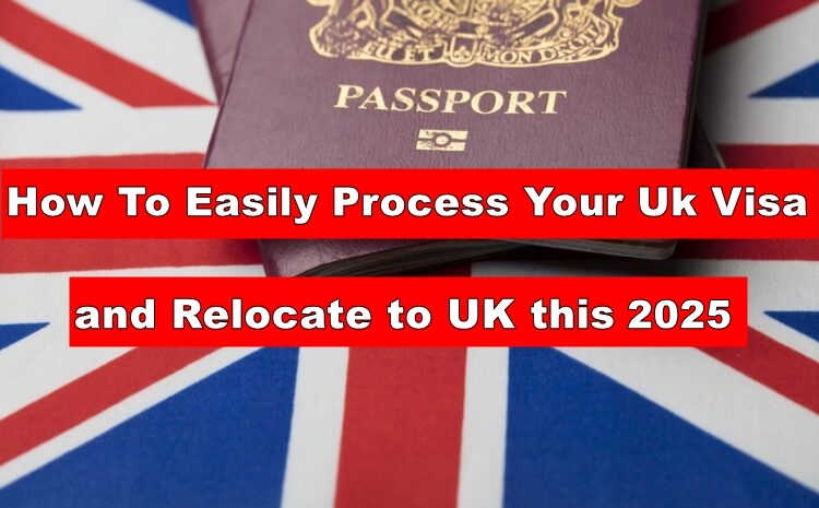 How To Easily Process Your Uk Visa and Relocate To The UK This 2025